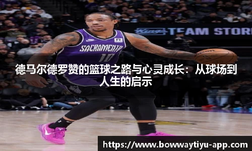 德马尔德罗赞的篮球之路与心灵成长：从球场到人生的启示